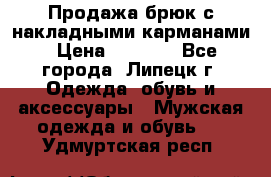 Продажа брюк с накладными карманами › Цена ­ 1 200 - Все города, Липецк г. Одежда, обувь и аксессуары » Мужская одежда и обувь   . Удмуртская респ.